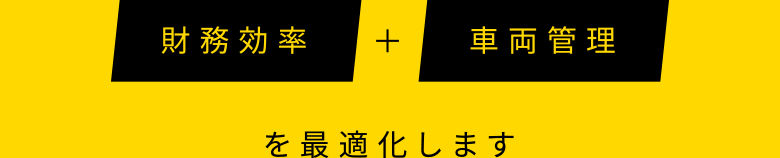 財務効率 + 車両管理 を最適化します